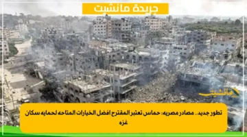 تطور جديد.. مصادر مصرية حماس تعتبر المقترح أفضل الخيارات المتاحة لحماية سكان غزة 1